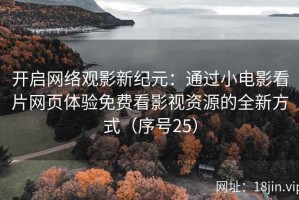 开启网络观影新纪元：通过小电影看片网页体验免费看影视资源的全新方式（序号25）