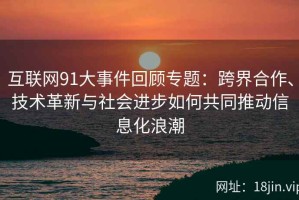 互联网91大事件回顾专题：跨界合作、技术革新与社会进步如何共同推动信息化浪潮