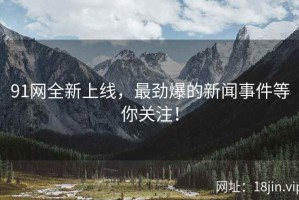 91网全新上线，最劲爆的新闻事件等你关注！