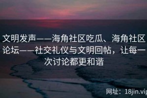文明发声——海角社区吃瓜、海角社区论坛——社交礼仪与文明回帖，让每一次讨论都更和谐