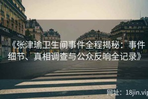 《张津瑜卫生间事件全程揭秘：事件细节、真相调查与公众反响全记录》