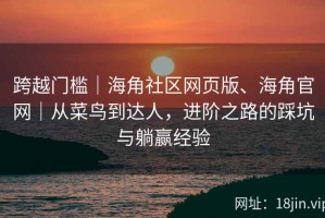 跨越门槛｜海角社区网页版、海角官网｜从菜鸟到达人，进阶之路的踩坑与躺赢经验