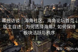 幕后访谈｜海角社区、海角论坛首页｜版主自述：为何选择海角？如何保持板块活跃与秩序