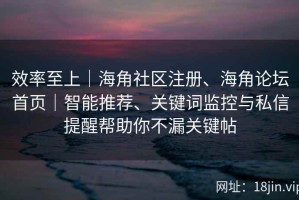效率至上｜海角社区注册、海角论坛首页｜智能推荐、关键词监控与私信提醒帮助你不漏关键帖