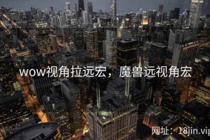 wow视角拉远宏，魔兽远视角宏