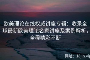 欧美理论在线权威讲座专辑：收录全球最新欧美理论名家讲座及案例解析，全程精彩不断