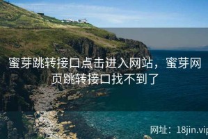 蜜芽跳转接口点击进入网站，蜜芽网页跳转接口找不到了