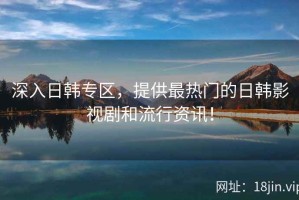 深入日韩专区，提供最热门的日韩影视剧和流行资讯！