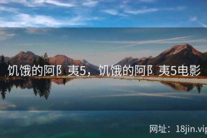 饥饿的阿阝夷5，饥饿的阿阝夷5电影