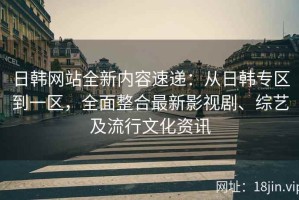 日韩网站全新内容速递：从日韩专区到一区，全面整合最新影视剧、综艺及流行文化资讯