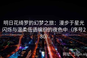 明日花绮罗的幻梦之旅：漫步于星光闪烁与温柔低语编织的夜色中（序号280）