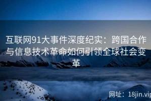 互联网91大事件深度纪实：跨国合作与信息技术革命如何引领全球社会变革