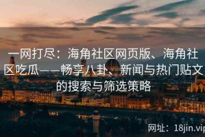 一网打尽：海角社区网页版、海角社区吃瓜——畅享八卦、新闻与热门贴文的搜索与筛选策略