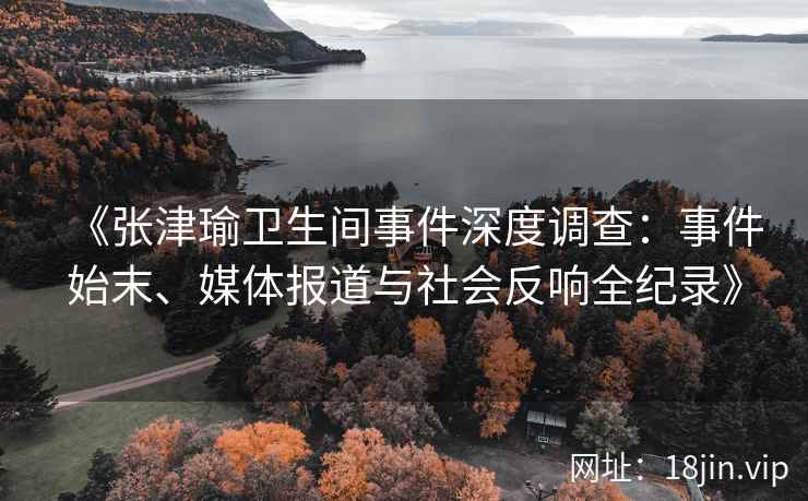 《张津瑜卫生间事件深度调查：事件始末、媒体报道与社会反响全纪录》