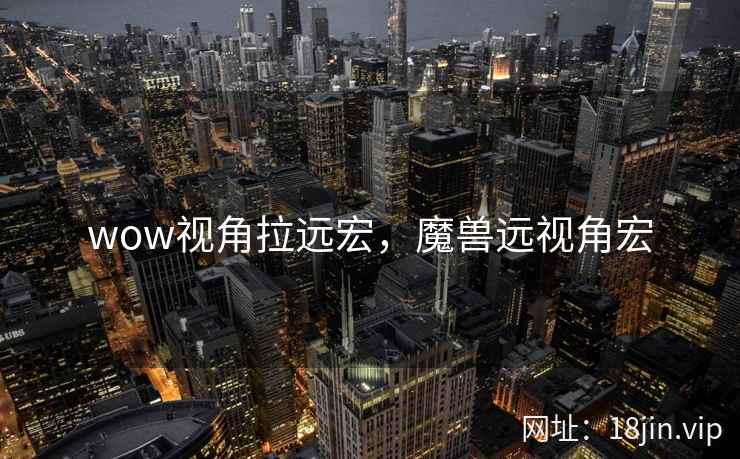 wow视角拉远宏，魔兽远视角宏