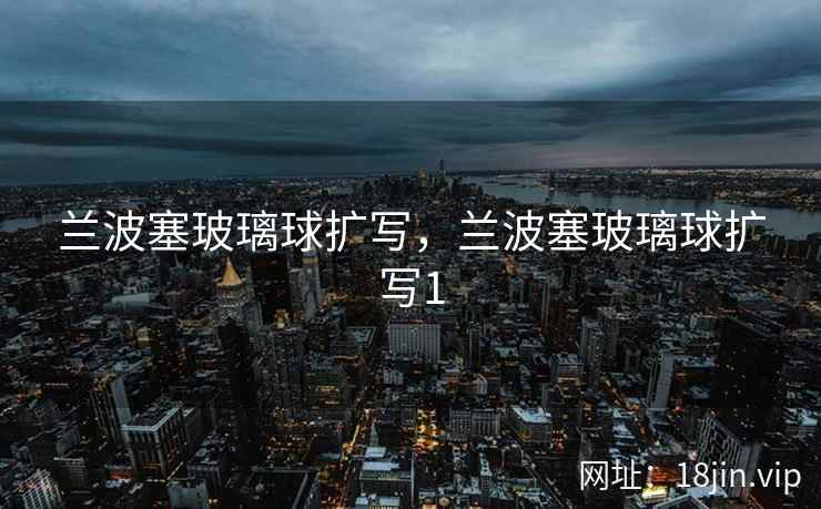 兰波塞玻璃球扩写，兰波塞玻璃球扩写1