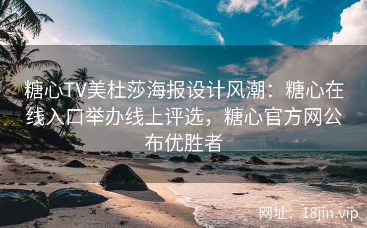 糖心TV美杜莎海报设计风潮：糖心在线入口举办线上评选，糖心官方网公布优胜者