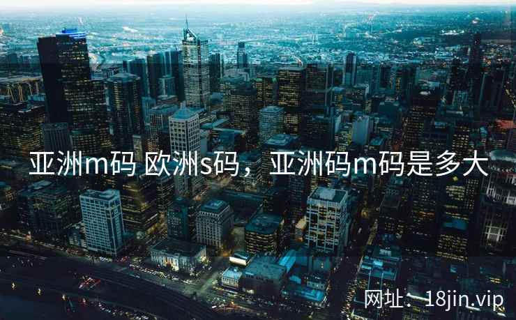 亚洲m码 欧洲s码，亚洲码m码是多大