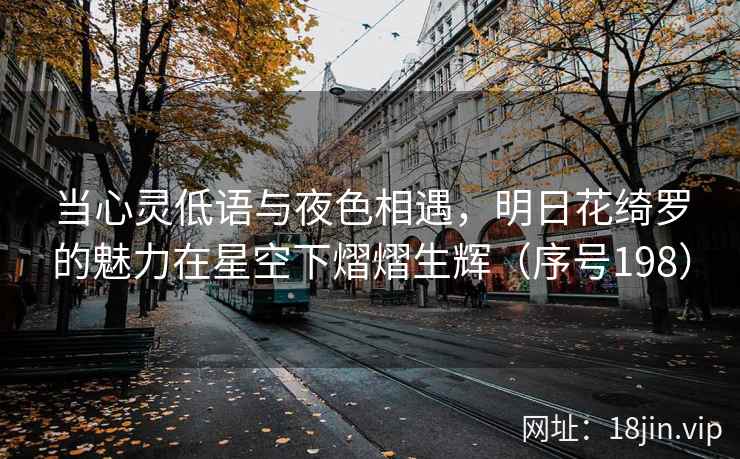 当心灵低语与夜色相遇，明日花绮罗的魅力在星空下熠熠生辉（序号198）