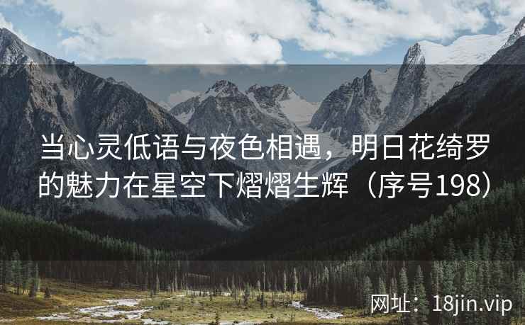 当心灵低语与夜色相遇，明日花绮罗的魅力在星空下熠熠生辉（序号198）