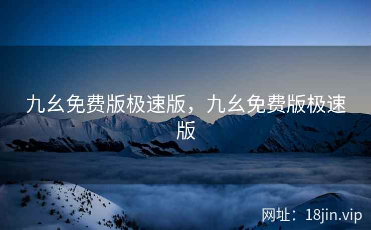 九幺免费版极速版，九幺免费版极速版
