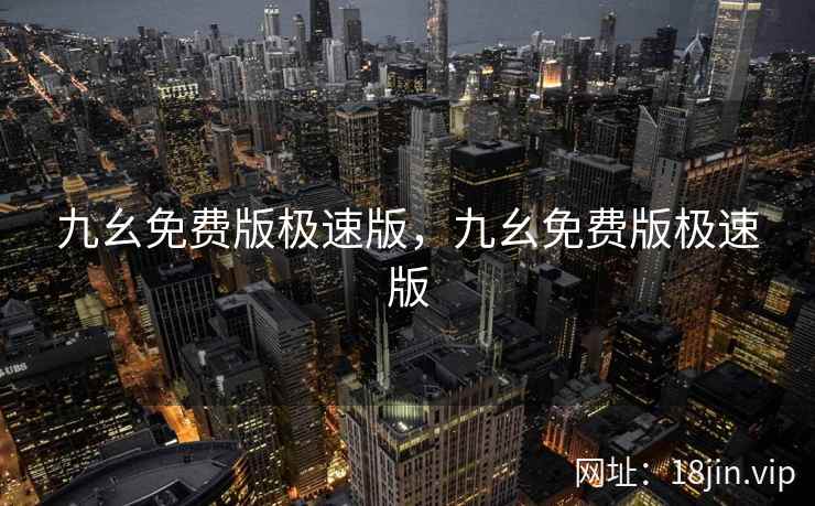 九幺免费版极速版，九幺免费版极速版