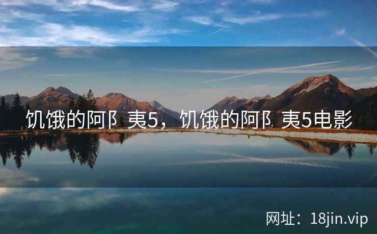 饥饿的阿阝夷5，饥饿的阿阝夷5电影