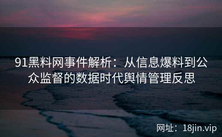 91黑料网事件解析：从信息爆料到公众监督的数据时代舆情管理反思