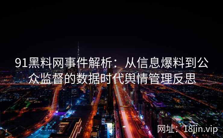 91黑料网事件解析：从信息爆料到公众监督的数据时代舆情管理反思