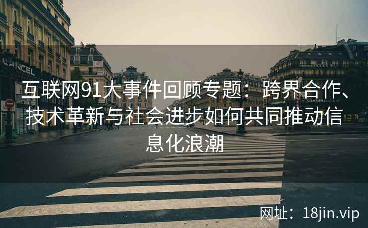 互联网91大事件回顾专题：跨界合作、技术革新与社会进步如何共同推动信息化浪潮