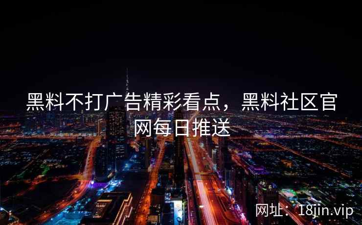 黑料不打广告精彩看点，黑料社区官网每日推送