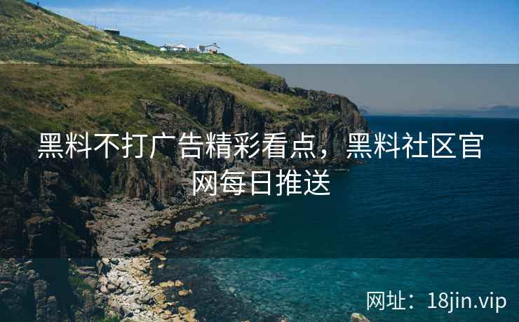 黑料不打广告精彩看点，黑料社区官网每日推送