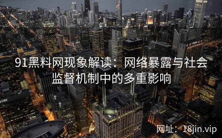 91黑料网现象解读：网络暴露与社会监督机制中的多重影响