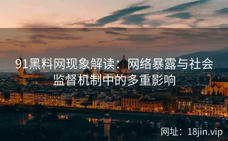 91黑料网现象解读：网络暴露与社会监督机制中的多重影响