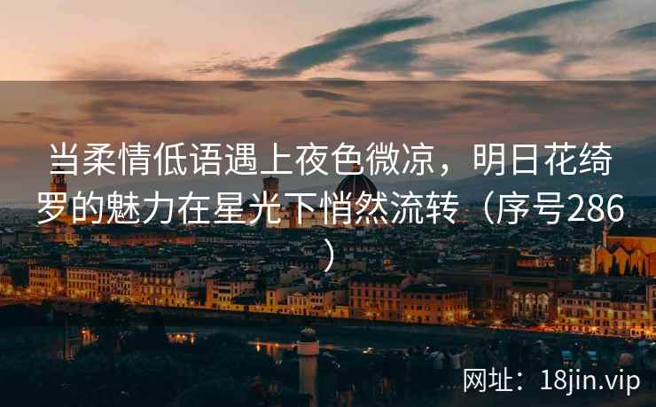 当柔情低语遇上夜色微凉，明日花绮罗的魅力在星光下悄然流转（序号286）