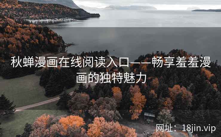秋蝉漫画在线阅读入口——畅享羞羞漫画的独特魅力