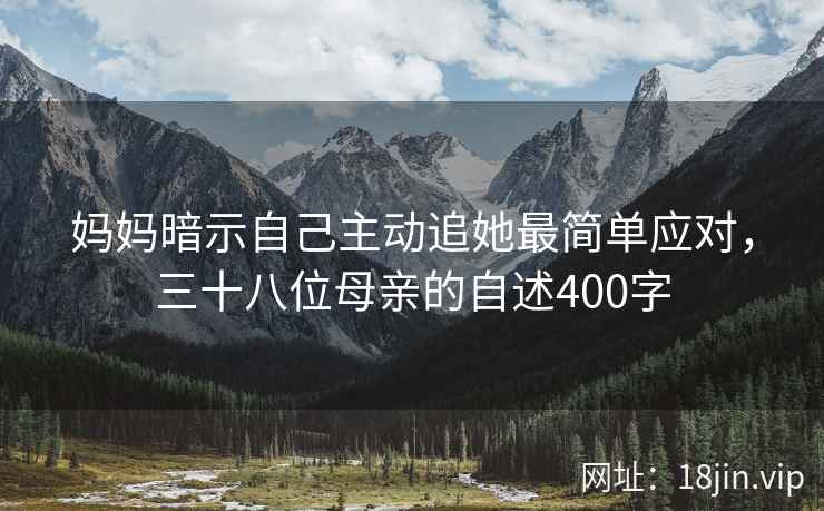 妈妈暗示自己主动追她最简单应对，三十八位母亲的自述400字