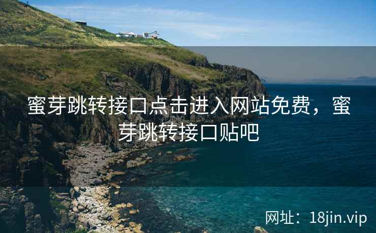 蜜芽跳转接口点击进入网站免费，蜜芽跳转接口贴吧