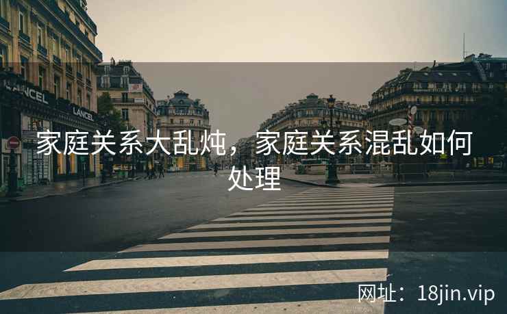 家庭关系大乱炖，家庭关系混乱如何处理