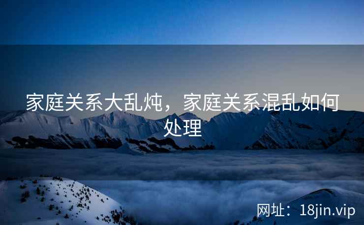 家庭关系大乱炖，家庭关系混乱如何处理