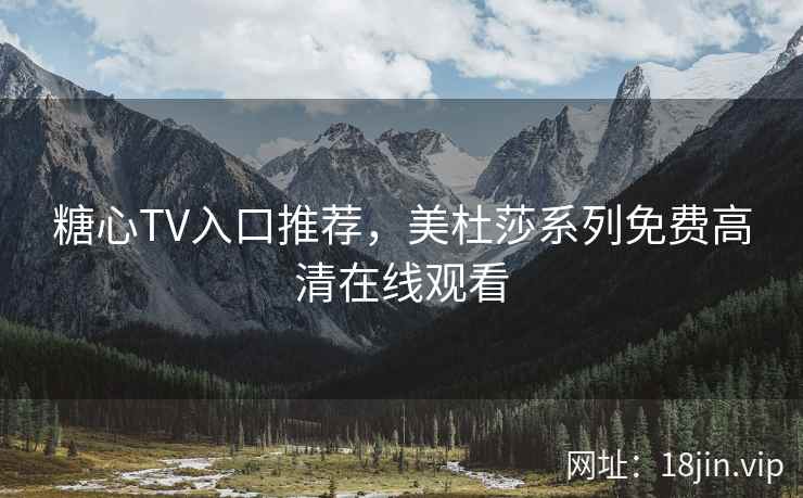 糖心TV入口推荐，美杜莎系列免费高清在线观看